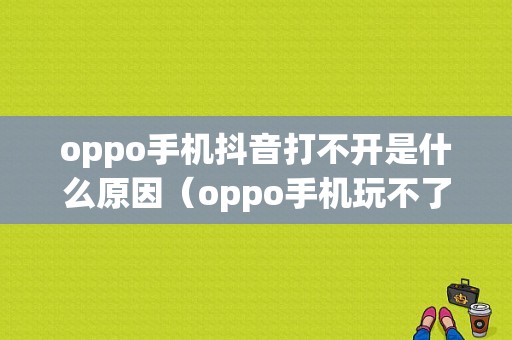 oppo手机抖音打不开是什么原因（oppo手机玩不了抖音）