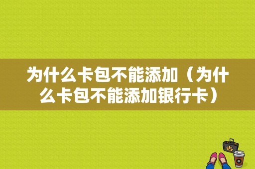 为什么卡包不能添加（为什么卡包不能添加银行卡）