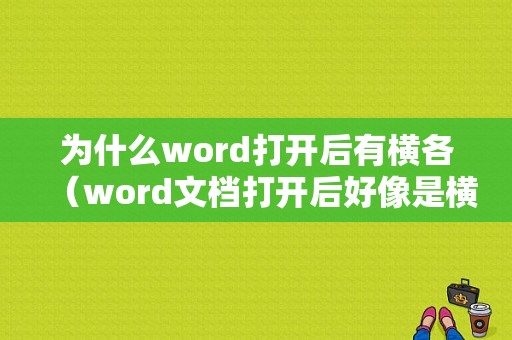 为什么word打开后有横各（word文档打开后好像是横版的,是什么情况）