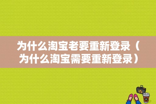 为什么淘宝老要重新登录（为什么淘宝需要重新登录）