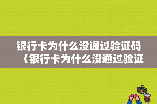 银行卡为什么没通过验证码（银行卡为什么没通过验证码转账）