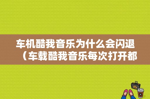 车机酷我音乐为什么会闪退（车载酷我音乐每次打开都要登录,太麻烦了）