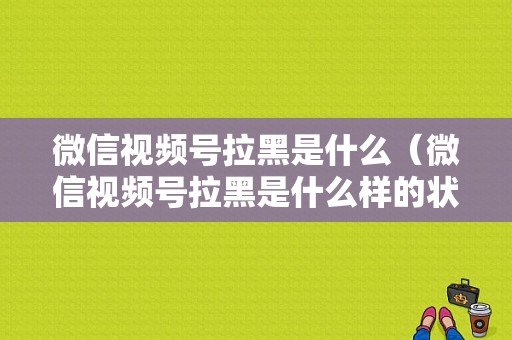 微信视频号拉黑是什么（微信视频号拉黑是什么样的状态）