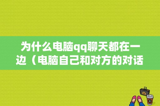 为什么电脑qq聊天都在一边（电脑自己和对方的对话都在同一边）