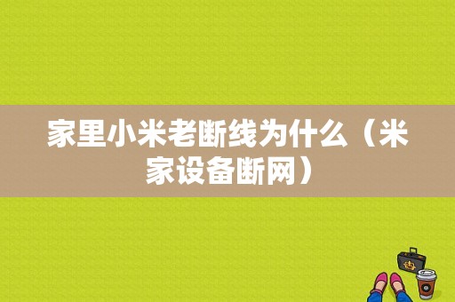 家里小米老断线为什么（米家设备断网）