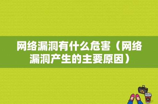 网络漏洞有什么危害（网络漏洞产生的主要原因）