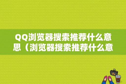 QQ浏览器搜索推荐什么意思（浏览器搜索推荐什么意思呀）