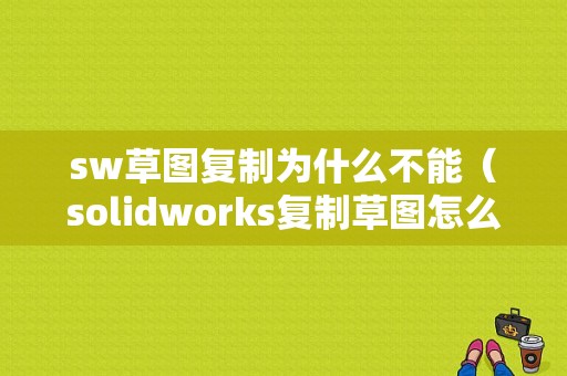 sw草图复制为什么不能（solidworks复制草图怎么移动到准确位置）