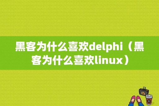 黑客为什么喜欢delphi（黑客为什么喜欢linux）