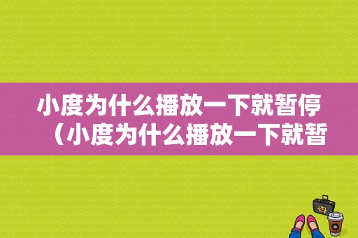 小度为什么播放一下就暂停（小度为什么播放一下就暂停了）