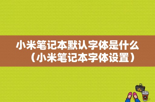 小米笔记本默认字体是什么（小米笔记本字体设置）