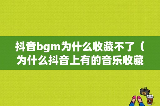 抖音bgm为什么收藏不了（为什么抖音上有的音乐收藏不了）