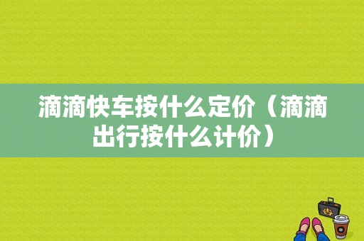 滴滴快车按什么定价（滴滴出行按什么计价）