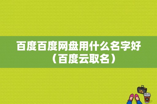 百度百度网盘用什么名字好（百度云取名）