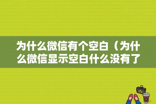 为什么微信有个空白（为什么微信显示空白什么没有了）