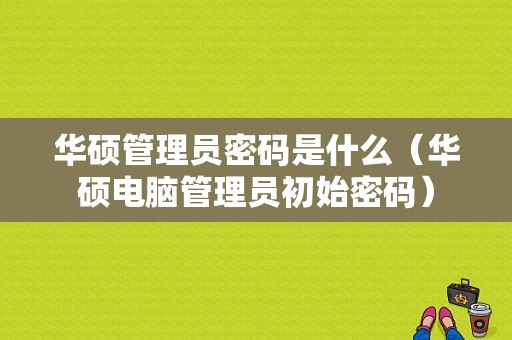 华硕管理员密码是什么（华硕电脑管理员初始密码）