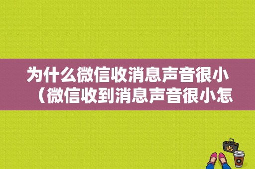 为什么微信收消息声音很小（微信收到消息声音很小怎么办）