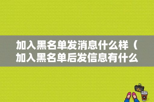 加入黑名单发消息什么样（加入黑名单后发信息有什么反应）