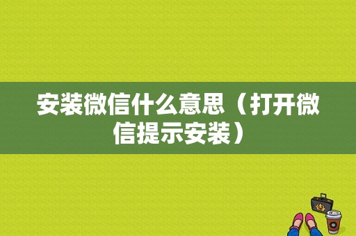 安装微信什么意思（打开微信提示安装）