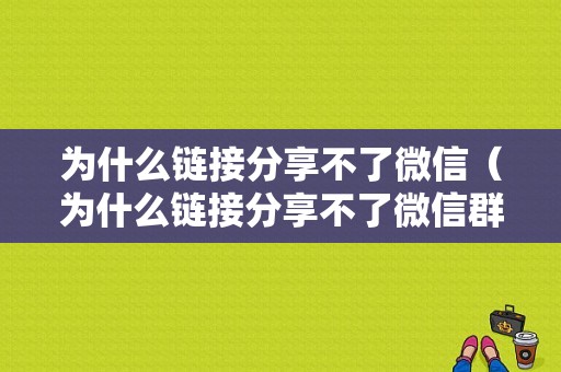 为什么链接分享不了微信（为什么链接分享不了微信群）