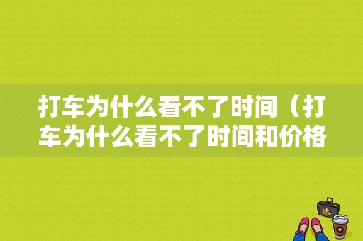 打车为什么看不了时间（打车为什么看不了时间和价格）