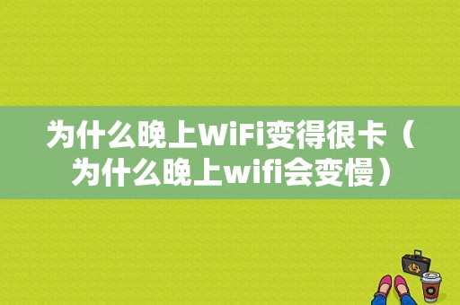 为什么晚上WiFi变得很卡（为什么晚上wifi会变慢）