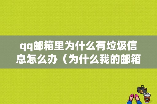 qq邮箱里为什么有垃圾信息怎么办（为什么我的邮箱总是收到广告）