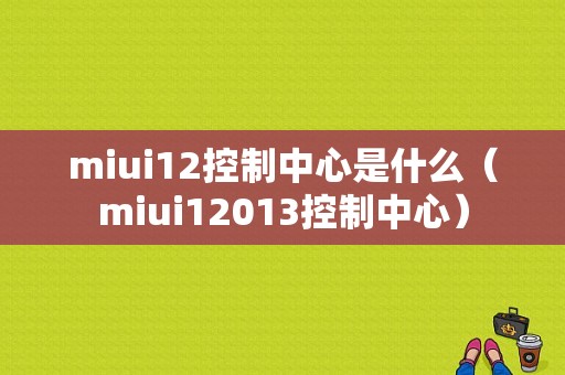 miui12控制中心是什么（miui12013控制中心）