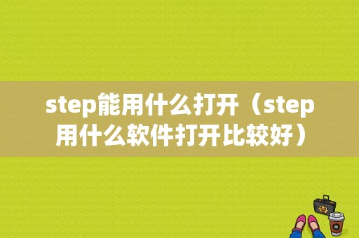 step能用什么打开（step用什么软件打开比较好）