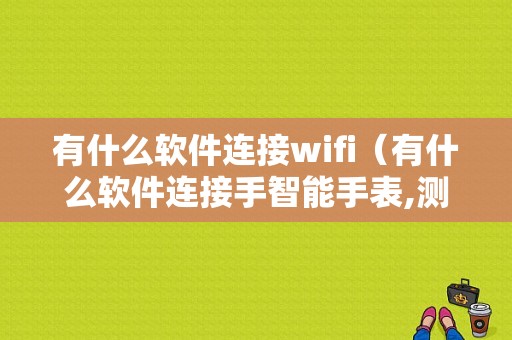 有什么软件连接wifi（有什么软件连接手智能手表,测出尿酸多少）