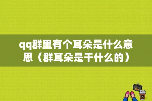 qq群里有个耳朵是什么意思（群耳朵是干什么的）