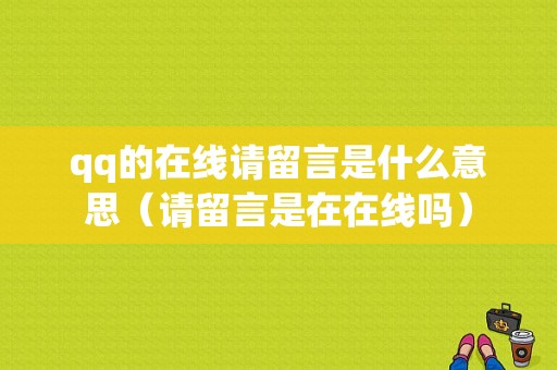 qq的在线请留言是什么意思（请留言是在在线吗）