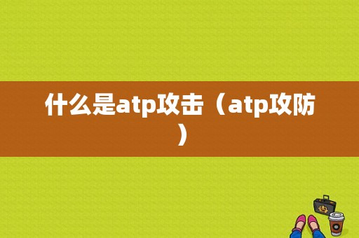 什么是atp攻击（atp攻防）