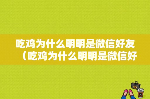 吃鸡为什么明明是微信好友（吃鸡为什么明明是微信好友却不显示）