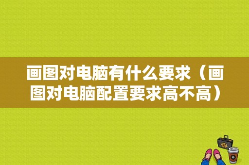 画图对电脑有什么要求（画图对电脑配置要求高不高）