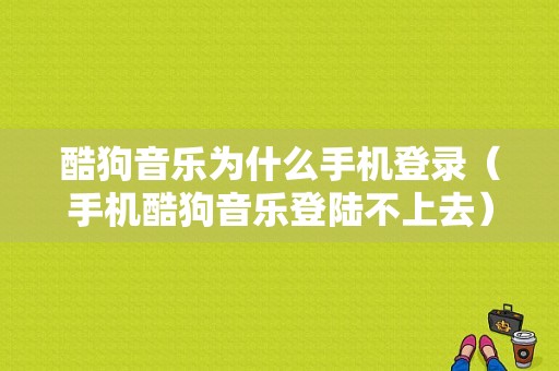 酷狗音乐为什么手机登录（手机酷狗音乐登陆不上去）