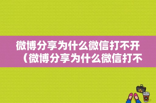 微博分享为什么微信打不开（微博分享为什么微信打不开了）