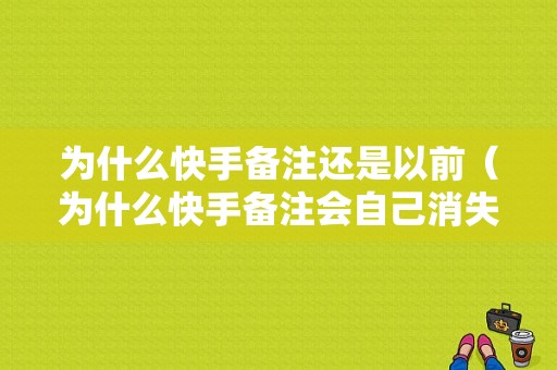 为什么快手备注还是以前（为什么快手备注会自己消失）