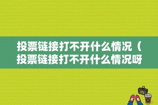 投票链接打不开什么情况（投票链接打不开什么情况呀）