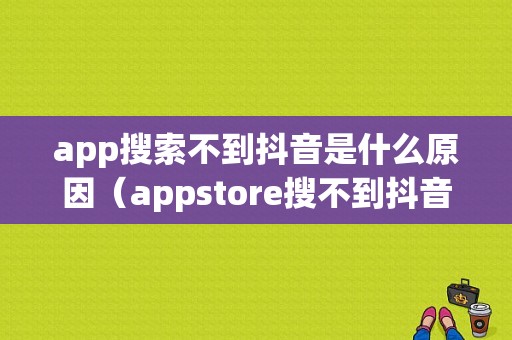 app搜索不到抖音是什么原因（appstore搜不到抖音）