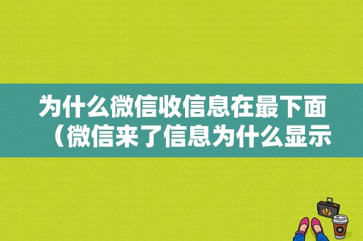 为什么微信收信息在最下面（微信来了信息为什么显示在最底部）