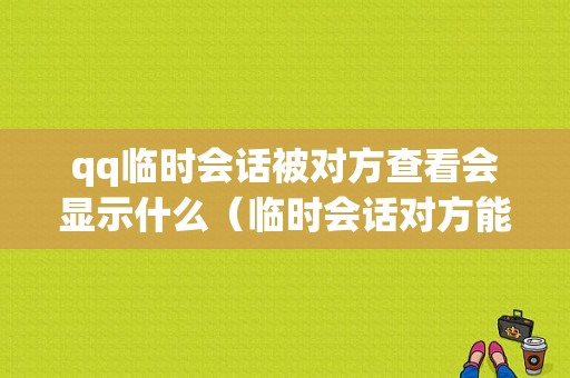 qq临时会话被对方查看会显示什么（临时会话对方能看见留言吗）