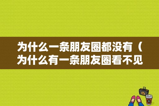 为什么一条朋友圈都没有（为什么有一条朋友圈看不见）