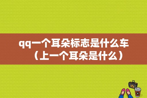 qq一个耳朵标志是什么车（上一个耳朵是什么）