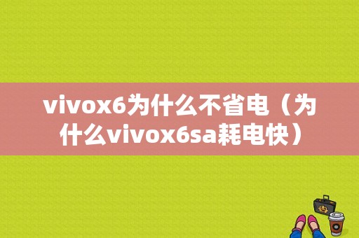 vivox6为什么不省电（为什么vivox6sa耗电快）