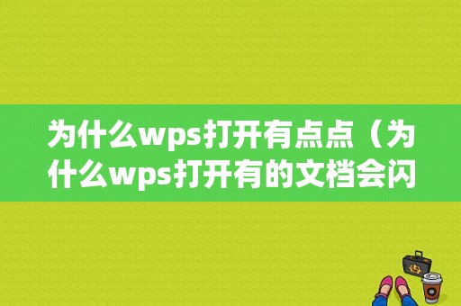 为什么wps打开有点点（为什么wps打开有的文档会闪退）