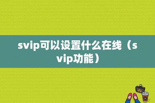 svip可以设置什么在线（svip功能）