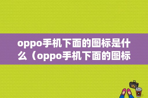 oppo手机下面的图标是什么（oppo手机下面的图标是什么软件）