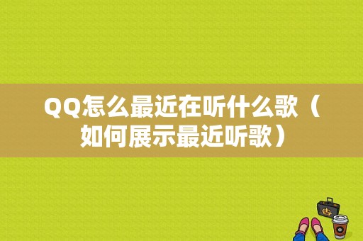 QQ怎么最近在听什么歌（如何展示最近听歌）