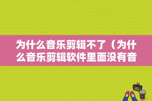 为什么音乐剪辑不了（为什么音乐剪辑软件里面没有音乐）